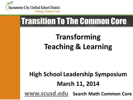 Transition To The Common Core Transforming Teaching & Learning High School Leadership Symposium March 11, 2014 www.scusd.eduwww.scusd.edu Search Math Common.