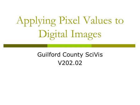 Guilford County SciVis V202.02 Applying Pixel Values to Digital Images.