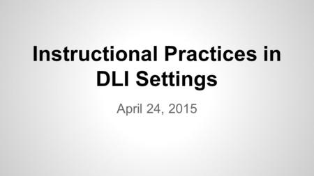 Instructional Practices in DLI Settings April 24, 2015.