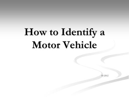 How to Identify a Motor Vehicle 01-2012. Objectives Identify the make and model of suspect vehicle Identify the make and model of suspect vehicle Describe.