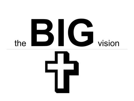 The BIG vision. Proverbs 29:18 29:18 Where [there is] no Vision, the people perish: but he that keepeth the law, happy [is] he.