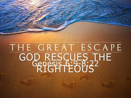 GOD RESCUES THE RIGHTEOUS Genesis 6:9-8:22. “These are the generations of Noah. Noah was a righteous man, blameless in his generation. Noah walked with.