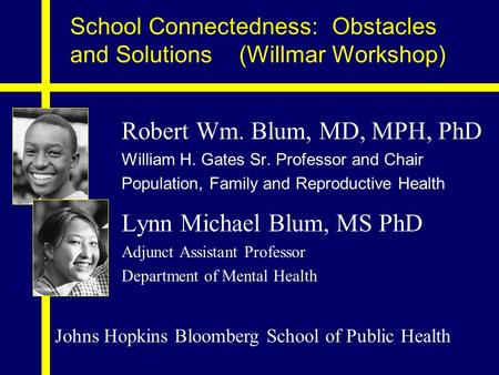 School Connectedness: Obstacles and Solutions (Willmar Workshop) Robert Wm. Blum, MD, MPH, PhD William H. Gates Sr. Professor and Chair Population, Family.