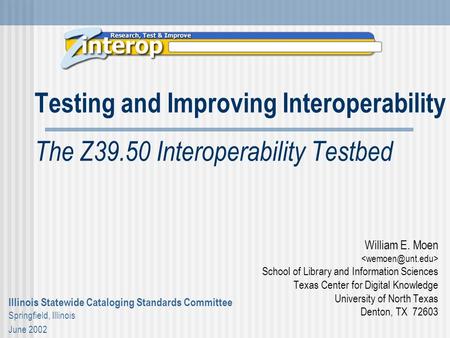 Testing and Improving Interoperability The Z39.50 Interoperability Testbed William E. Moen School of Library and Information Sciences Texas Center for.