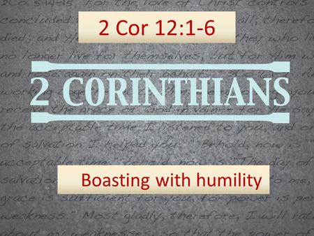 2 Cor 12:1-6 Boasting with humility. Ephesians 4:1-2 Therefore I, the prisoner of the Lord, implore you to walk in a manner worthy of the calling with.