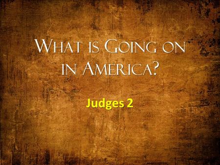 W HAT IS G OING ON IN A MERICA ? Judges 2. A MERICA What is going on?What is going on? Like the period of the Judges, 1350 to 1050 B.C.Like the period.
