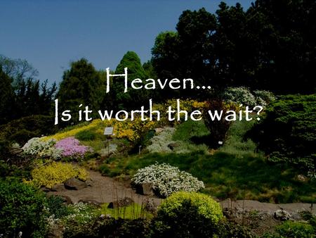 Heaven… Is it worth the wait?. Heaven: Is it worth the wait? “When I was a boy, the thought of Heaven used to frighten me more than the thought of Hell.