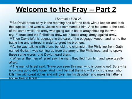 Welcome to the Fray – Part 2 I Samuel 17:20-25 20 So David arose early in the morning and left the flock with a keeper and took the supplies and went as.