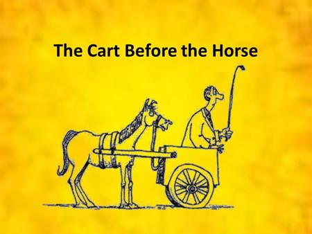 The Cart Before the Horse. The same God who inspired Paul to write to the Ephesians Ephesians 2:8-9…For it is by grace you have been saved, through faith-and.