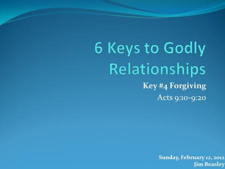 Key #4 Forgiving Acts 9:10-9:20 Sunday, February 12, 2012 Jim Beasley.