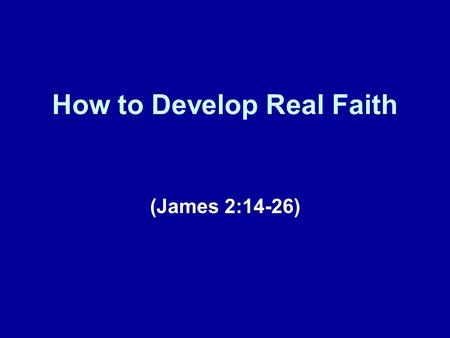 How to Develop Real Faith (James 2:14-26). A Brief Review Today’s lesson represents our ninth installment in this series of lessons taken from the book.