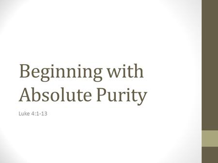 Beginning with Absolute Purity Luke 4:1-13. The Humility of the Body The temptation to satisfy personal desires over God’s Word. The physical hunger was.