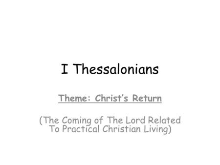I Thessalonians Theme: Christ’s Return (The Coming of The Lord Related To Practical Christian Living)