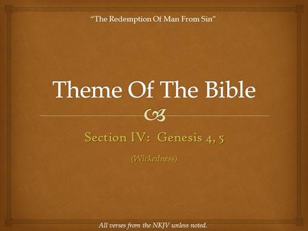 Section IV: Genesis 4, 5 All verses from the NKJV unless noted. “The Redemption Of Man From Sin” (Wickedness)