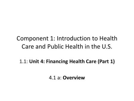 Component 1: Introduction to Health Care and Public Health in the U.S. 1.1: Unit 4: Financing Health Care (Part 1) 4.1 a: Overview.