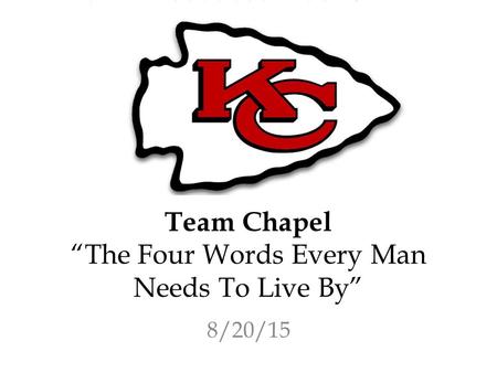 Team Chapel “The Four Words Every Man Needs To Live By” 8/20/15.