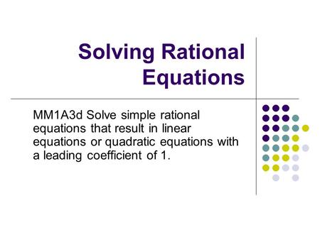 Solving Rational Equations MM1A3d Solve simple rational equations that result in linear equations or quadratic equations with a leading coefficient of.