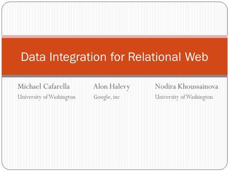 Michael Cafarella Alon HalevyNodira Khoussainova University of Washington Google, incUniversity of Washington Data Integration for Relational Web.