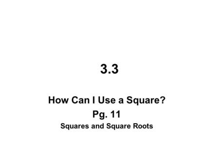 3.3 How Can I Use a Square? Pg. 11 Squares and Square Roots.