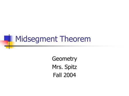 Midsegment Theorem Geometry Mrs. Spitz Fall 2004.