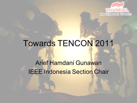 Towards TENCON 2011 Arief Hamdani Gunawan IEEE Indonesia Section Chair.