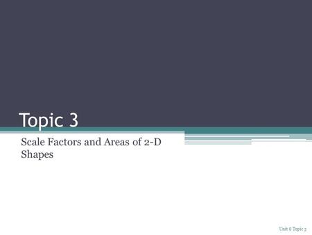 Topic 3 Scale Factors and Areas of 2-D Shapes Unit 8 Topic 3.