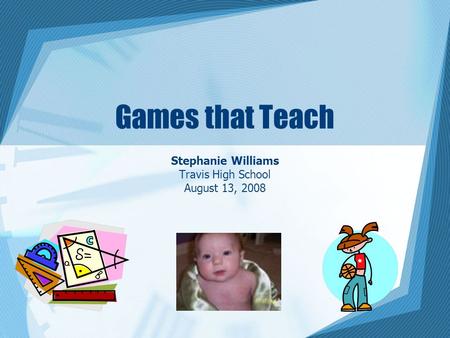 Games that Teach Stephanie Williams Travis High School August 13, 2008.