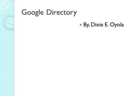 Google Directory By, Dixie E. Oyola. Google Directory The Google Web Directory integrates Google's sophisticated search technology with Open Directory.