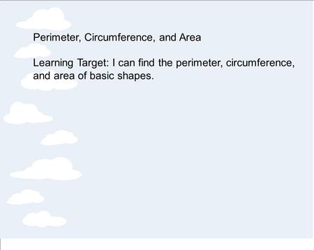 Perimeter, Circumference, and Area Learning Target: I can find the perimeter, circumference, and area of basic shapes.