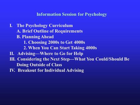 Information Session for Psychology I.The Psychology Curriculum A. Brief Outline of Requirements B. Planning Ahead 1. Choosing 2000s to Get 4000s 2. When.