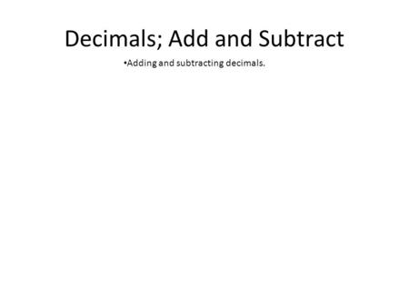 Decimals; Add and Subtract Adding and subtracting decimals.