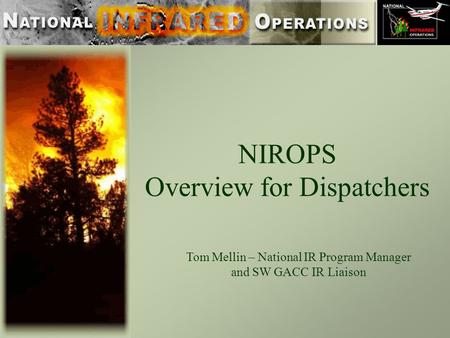 NIROPS Overview for Dispatchers Tom Mellin – National IR Program Manager and SW GACC IR Liaison.