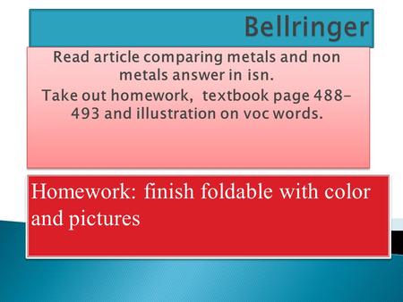 Read article comparing metals and non metals answer in isn. Take out homework, textbook page 488- 493 and illustration on voc words. Read article comparing.
