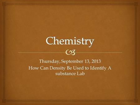 Thursday, September 13, 2013 How Can Density Be Used to Identify A substance Lab.