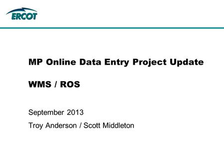 MP Online Data Entry Project Update WMS / ROS September 2013 Troy Anderson / Scott Middleton.
