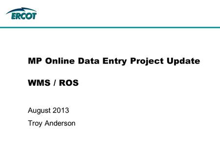 MP Online Data Entry Project Update WMS / ROS August 2013 Troy Anderson.