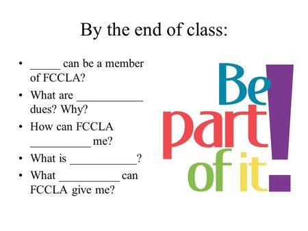 By the end of class: _____ can be a member of FCCLA? What are ___________ dues? Why? How can FCCLA __________ me? What is ___________? What __________.