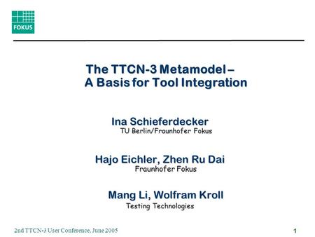 2nd TTCN-3 User Conference, June 2005 1 The TTCN-3 Metamodel – A Basis for Tool Integration Ina Schieferdecker TU Berlin/Fraunhofer Fokus Hajo Eichler,