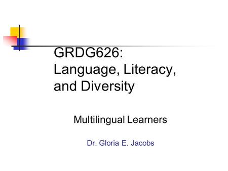 GRDG626: Language, Literacy, and Diversity Multilingual Learners Dr. Gloria E. Jacobs.