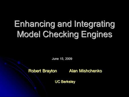 Enhancing and Integrating Model Checking Engines Robert Brayton Alan Mishchenko UC Berkeley June 15, 2009.