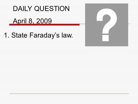 DAILY QUESTION April 8, 2009 1. State Faraday’s law.