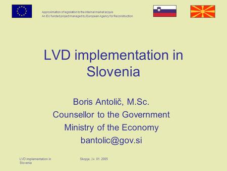 Approximation of legislation to the internal market acquis An EU funded project managed by European Agency for Reconstruction LVD implementation in Slovenia.