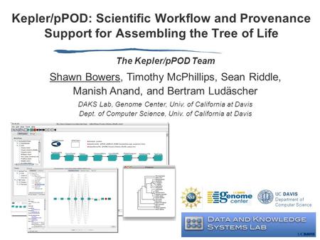 Kepler/pPOD: Scientific Workflow and Provenance Support for Assembling the Tree of Life UC DAVIS Department of Computer Science The Kepler/pPOD Team Shawn.