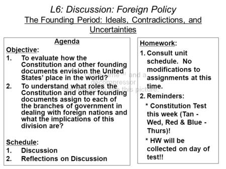 L6: Discussion: Foreign Policy The Founding Period: Ideals, Contradictions, and Uncertainties Agenda Objective: 1.To evaluate how the Constitution and.