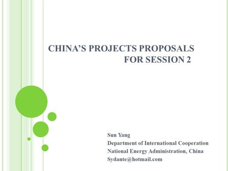 CHINA’S PROJECTS PROPOSALS FOR SESSION 2 Sun Yang Department of International Cooperation National Energy Administration, China