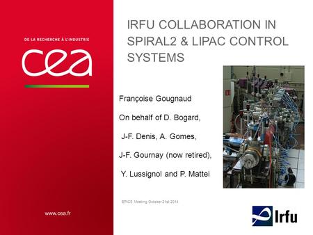 IRFU COLLABORATION IN SPIRAL2 & LIPAC CONTROL SYSTEMS Françoise Gougnaud On behalf of D. Bogard, J-F. Denis, A. Gomes, J-F. Gournay (now retired), Y. Lussignol.
