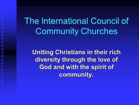The International Council of Community Churches Uniting Christians in their rich diversity through the love of God and with the spirit of community.