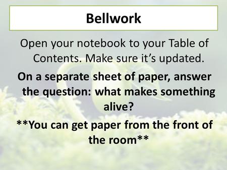 Bellwork Open your notebook to your Table of Contents. Make sure it’s updated. On a separate sheet of paper, answer the question: what makes something.
