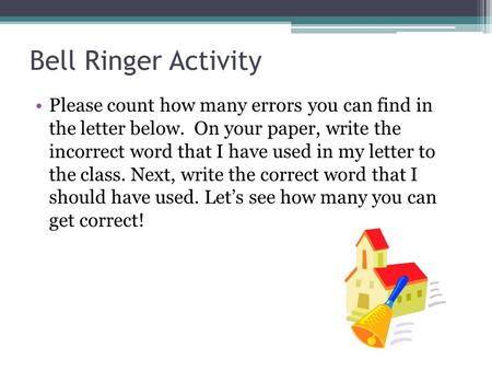 Bell Ringer Activity Please count how many errors you can find in the letter below. On your paper, write the incorrect word that I have used in my letter.