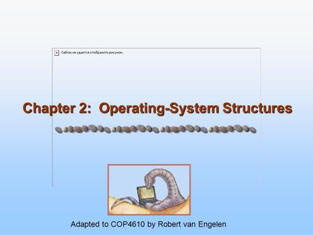 Chapter 2: Operating-System Structures Adapted to COP4610 by Robert van Engelen.